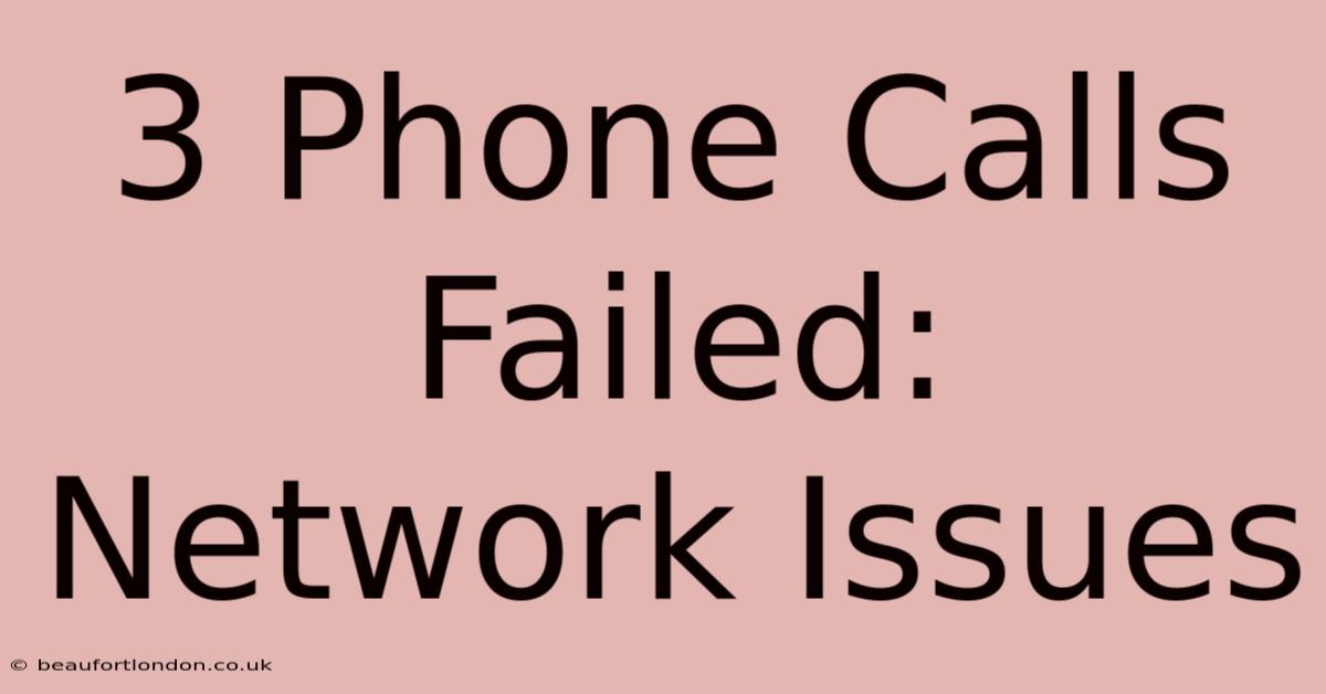 3 Phone Calls Failed: Network Issues