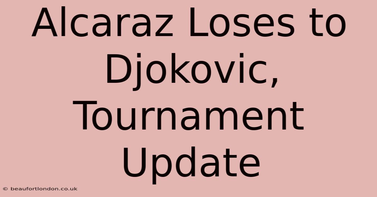 Alcaraz Loses To Djokovic, Tournament Update