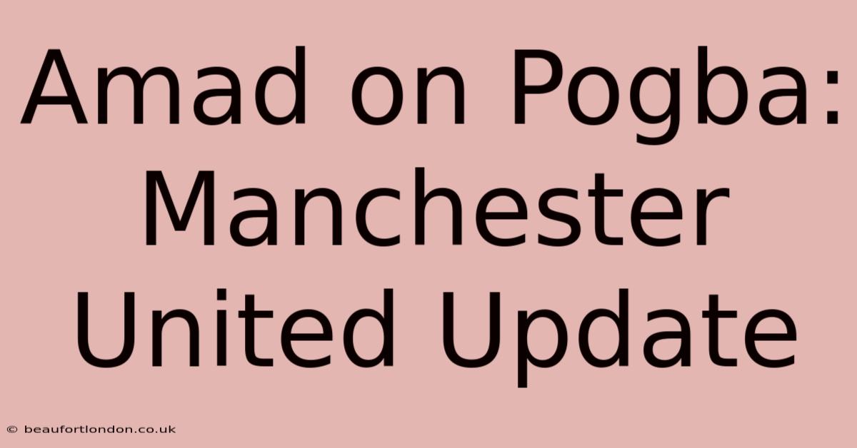 Amad On Pogba: Manchester United Update