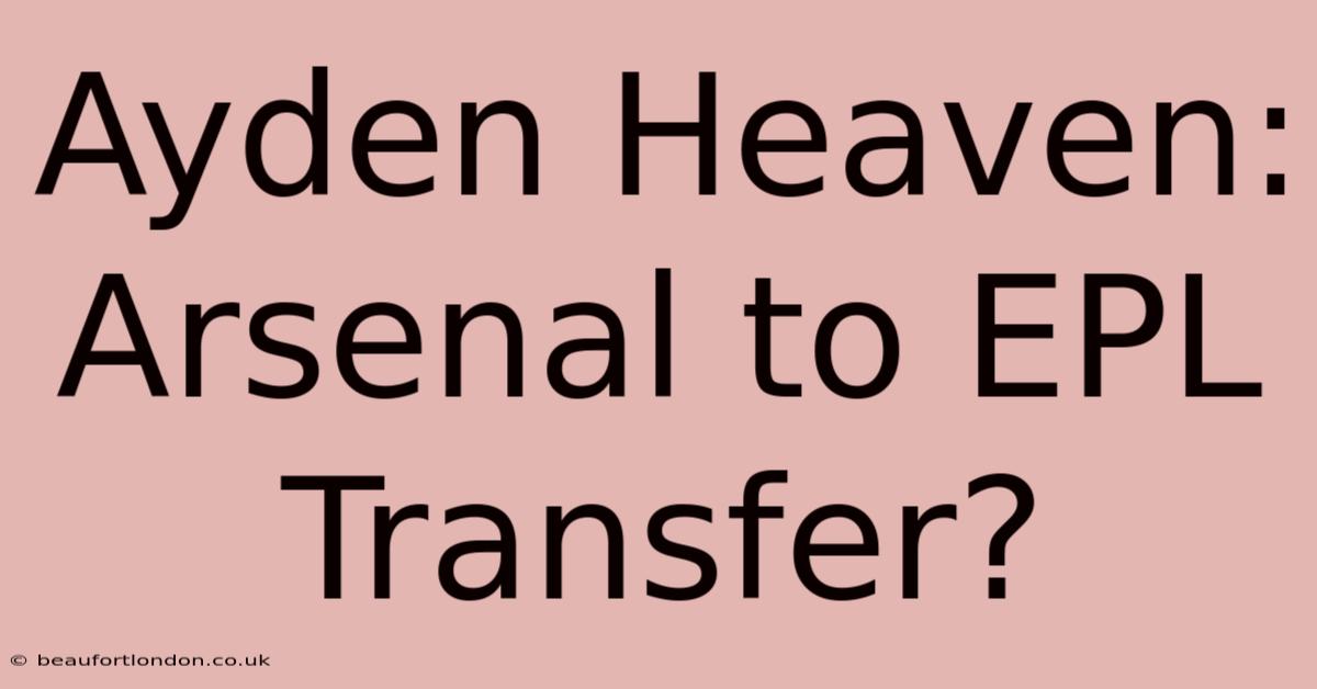 Ayden Heaven: Arsenal To EPL Transfer?