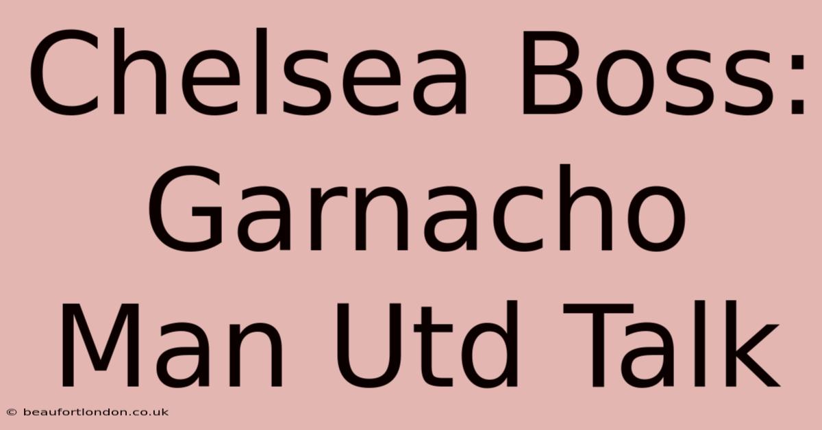 Chelsea Boss: Garnacho Man Utd Talk