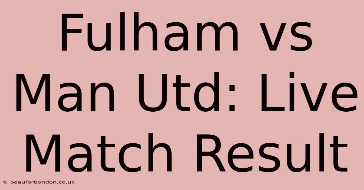 Fulham Vs Man Utd: Live Match Result