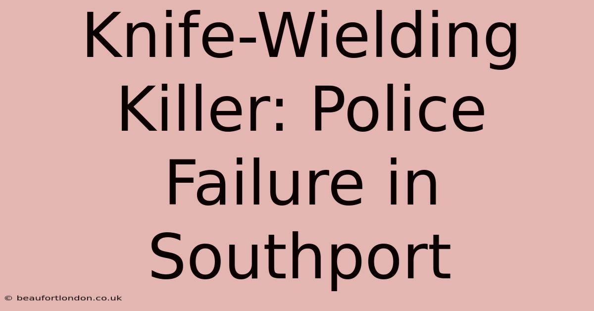 Knife-Wielding Killer: Police Failure In Southport