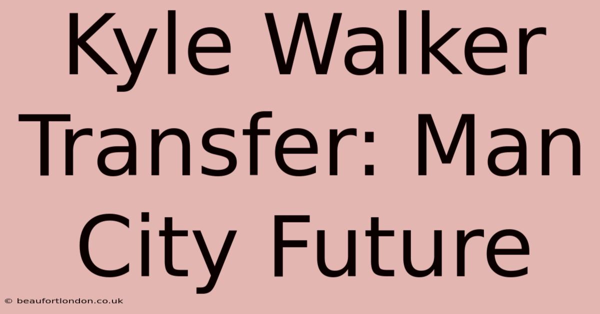 Kyle Walker Transfer: Man City Future