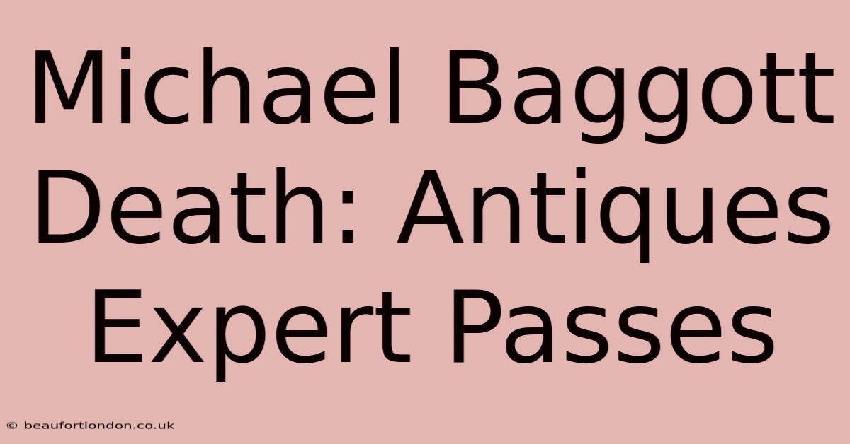 Michael Baggott Death: Antiques Expert Passes