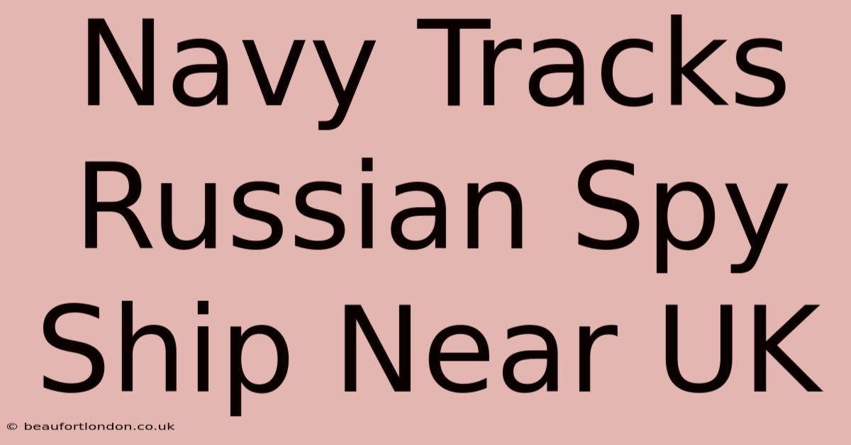 Navy Tracks Russian Spy Ship Near UK