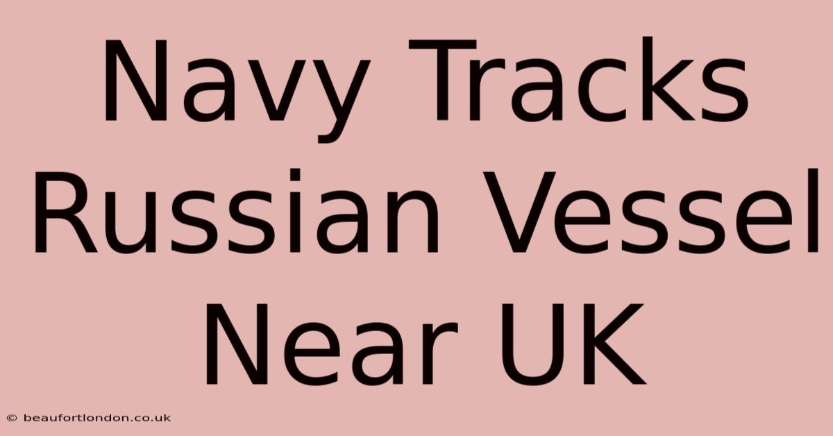 Navy Tracks Russian Vessel Near UK