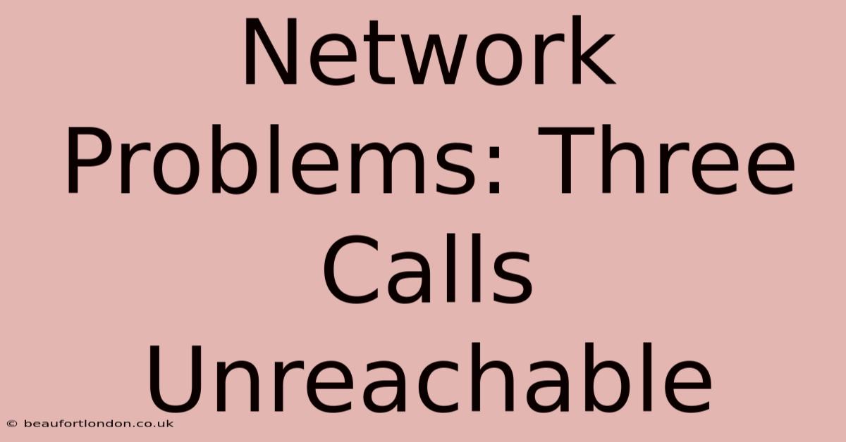 Network Problems: Three Calls Unreachable