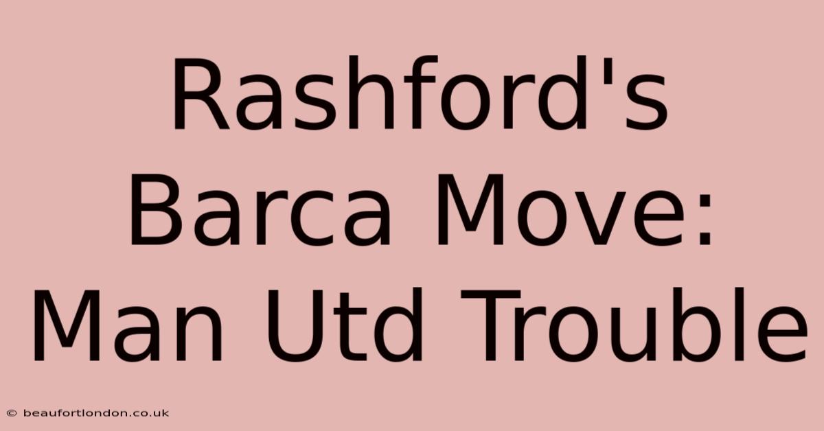 Rashford's Barca Move: Man Utd Trouble