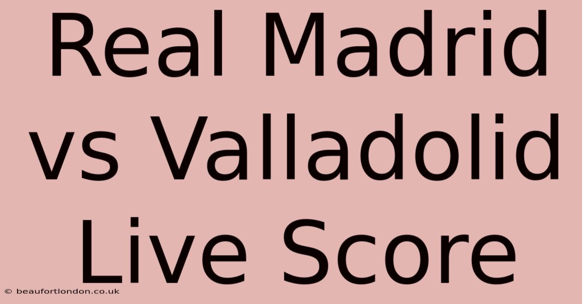 Real Madrid Vs Valladolid Live Score