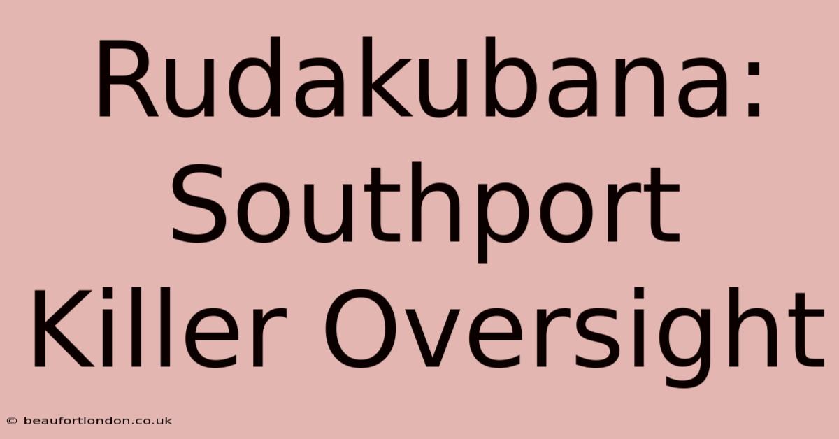 Rudakubana: Southport Killer Oversight