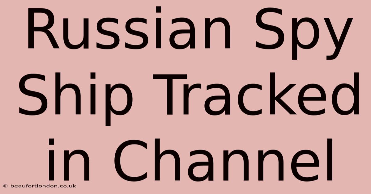 Russian Spy Ship Tracked In Channel