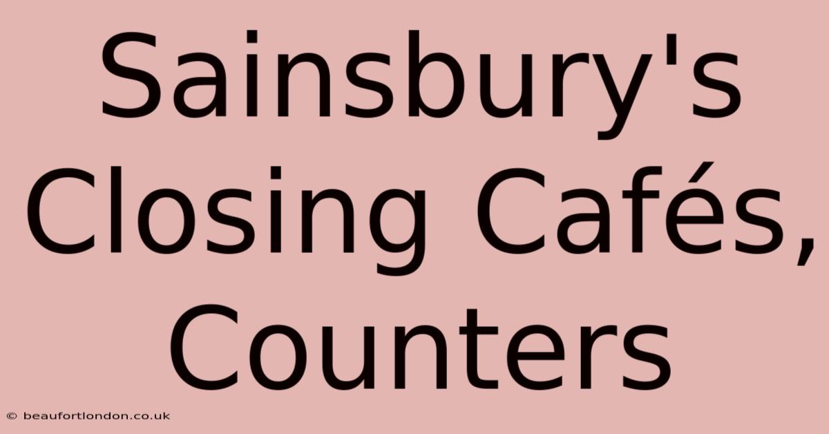 Sainsbury's Closing Cafés, Counters