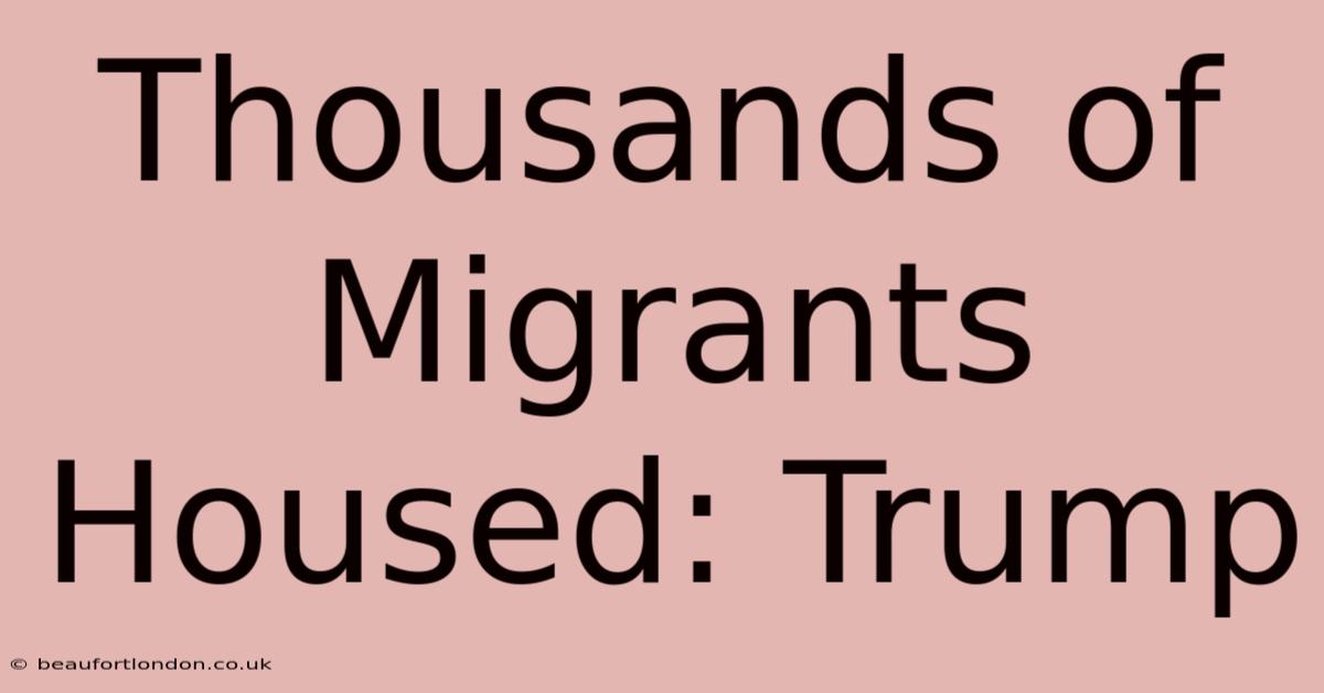 Thousands Of Migrants Housed: Trump