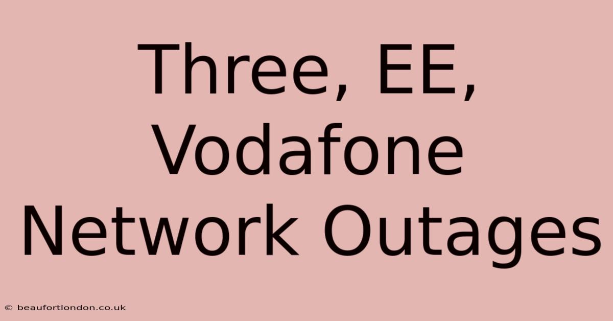 Three, EE, Vodafone Network Outages