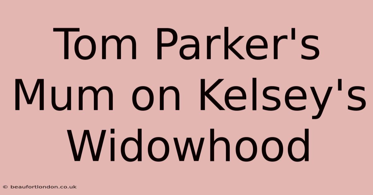 Tom Parker's Mum On Kelsey's Widowhood