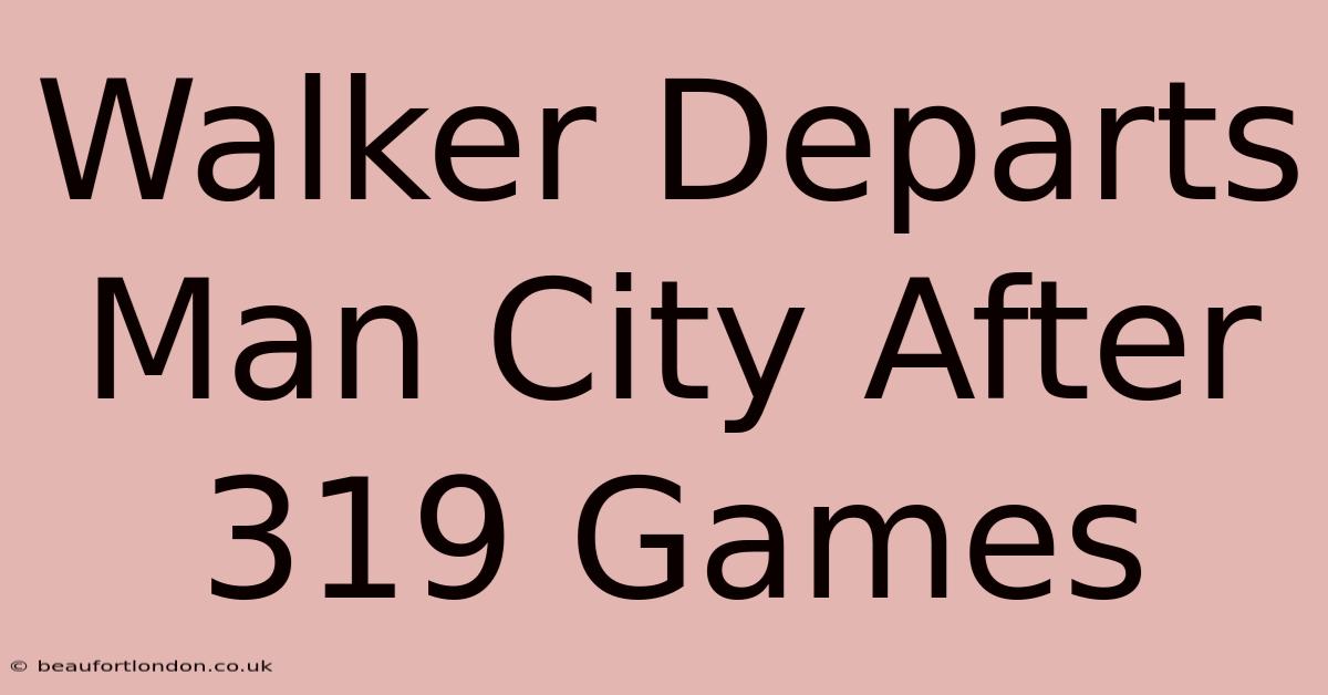 Walker Departs Man City After 319 Games