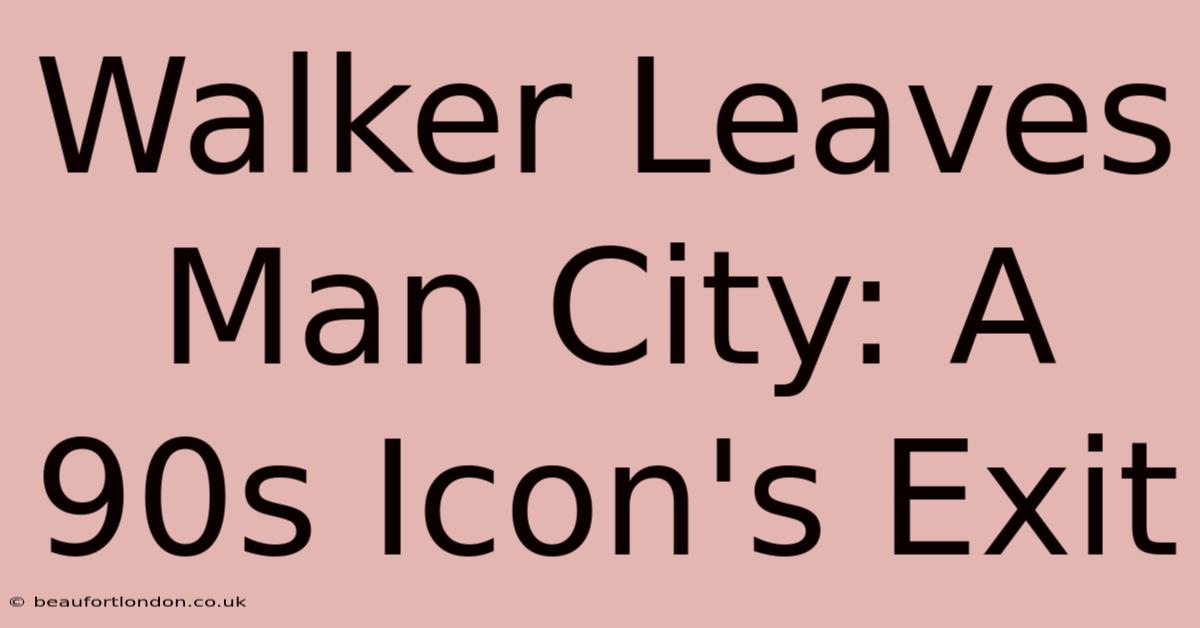 Walker Leaves Man City: A 90s Icon's Exit